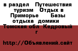  в раздел : Путешествия, туризм » Отдых в Приморье »  » Базы отдыха, домики . Томская обл.,Кедровый г.